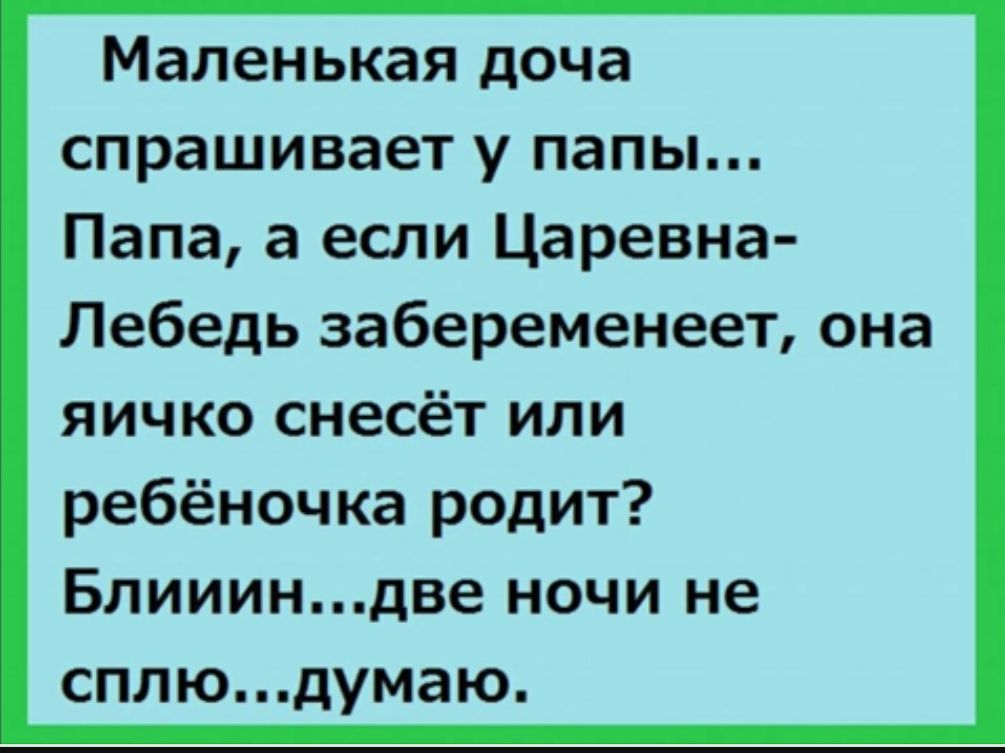 Маленькая доча спрашивает у папы Папа а если Царевна Лебедь забеременеет она яичко снесёт или ребёночка родит Блиииндве ночи не сплюдумаю