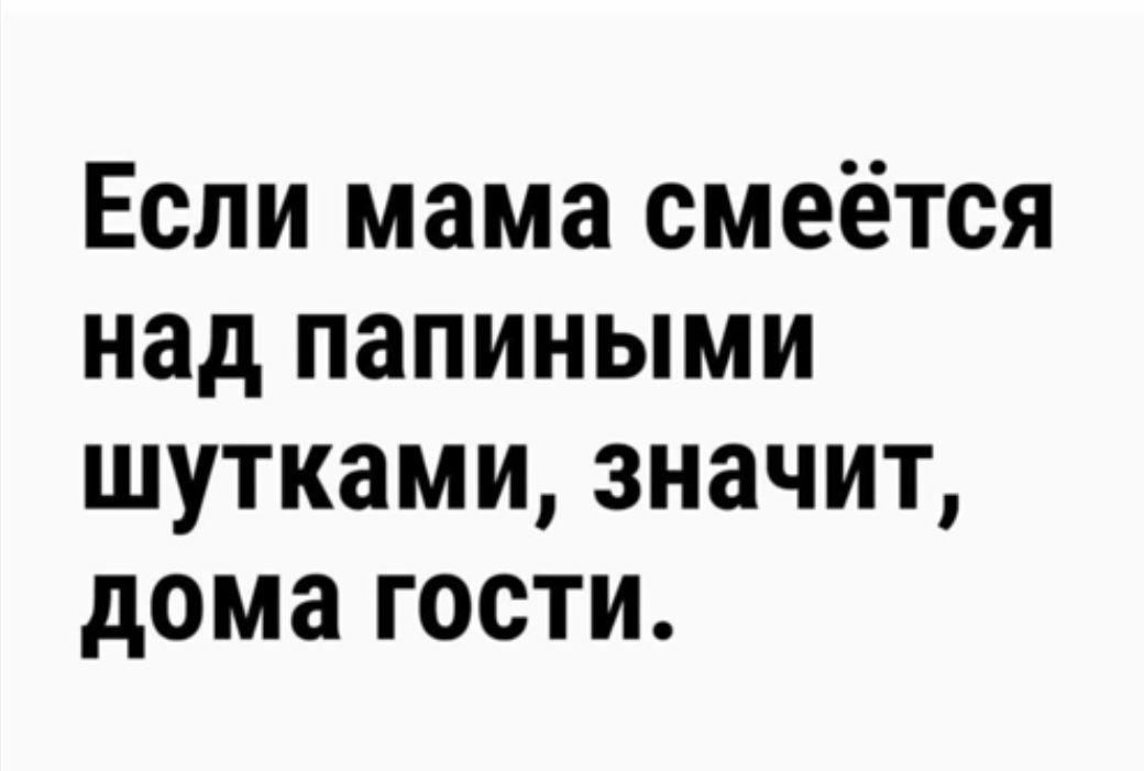 Если мама смеётся над папиными шутками значит дома гости