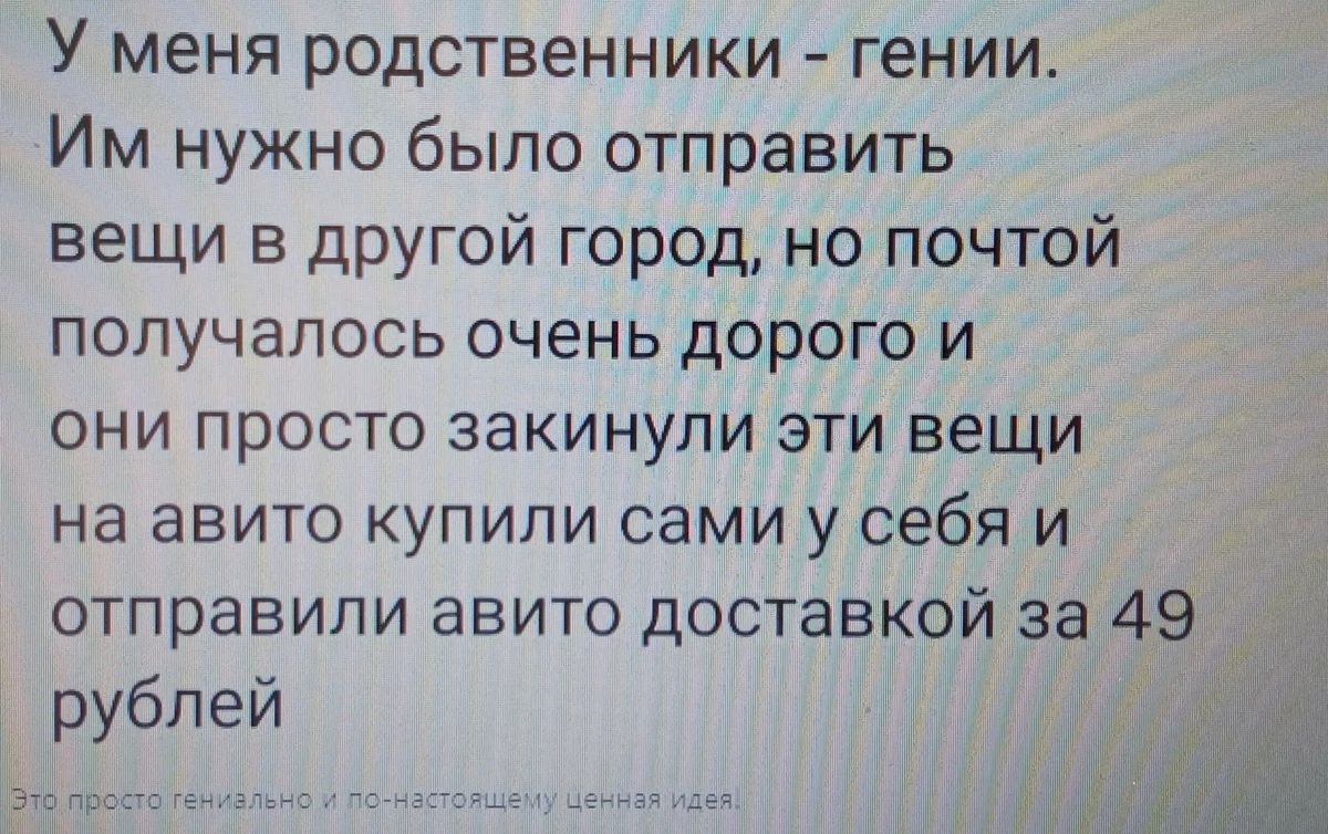 У меня родственники гении Им нужно было отправить вещи в другой город но почтой получалось очень дорого и они просто закинупи эти вещи на авито купили сами у себя и отправили авито доставкой за 49 рублей Аи н