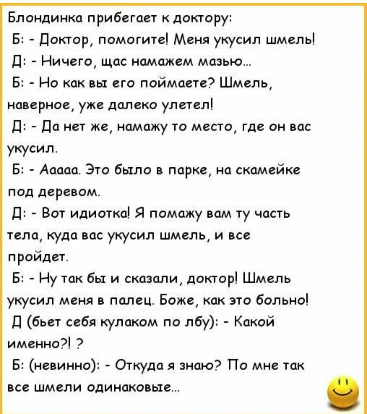 Блондинка прибегает к доктору Б Доктор помогиці Меня укусил шмель д Ничего щас нпмпжем мазью Б Но как их егэ поймаете Шмель поверни уж далеко улетел д дд нет же мимику место Где он укусил Б Аццпп Это Была в парке на скамейки лад деревом д _ Вот идиотки я ппмцжу мм ту часть или куда нпс укусил шмель и все пройдет 5 Ну так бы и сказали диктор Шмель укусил меия в палец Боже как это больно д бьет себя