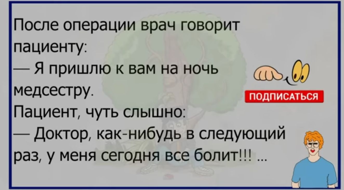 После операции врач говорит паЦиенту _ Я пришлю к вам на ночь едсеСГРУ Пациент чуть слышно Доктор как нибудь в спедующий раз у меня сегодня все болит