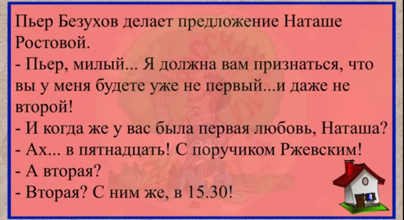 Пьер Безухов делает прешюжеиие Наташе Ростовой Пьер милый Я должна вам признаться что вы у меня будете уже не первыйи даже не второй И когда же у вас была первая любовь Наташа Ах в пятнадцать С поручиком Ржевским А торая Вторая С ним же в 1530