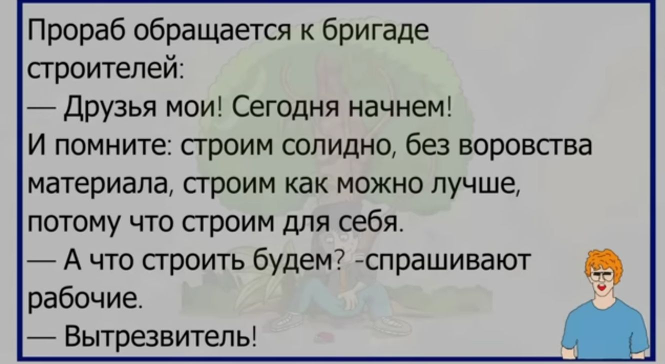 Прораб обращается к бригаде сгроитепей друзья мои Сегодня начнем И помните троим солидно без воровства материала строим как можно лучше потому что строим для себя 7 А что строить будем спрашивают в рабочие Вытрезвитепь