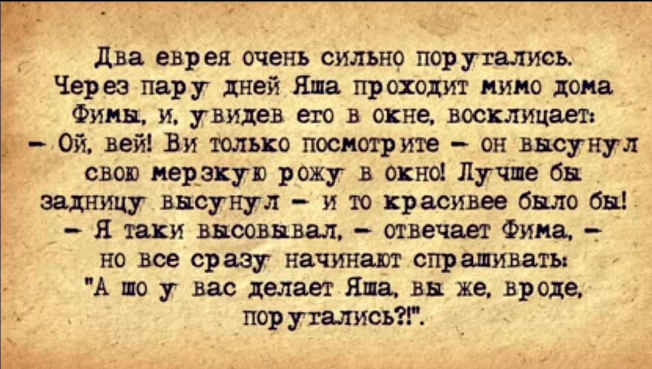 два еврея очень сильно поругались Через ядру дней Ни проходит мимо дани Финн и увидев вы в окне восклицает Ой ввй Ви только посмотрите он щиуц свап прикуп рожу окна Лучи бп задницу высунул и т красивее бвло вы я ши песни твечявх Финн НО сразу начин СГФШИМГЪ А по у вас лиш Янн вы же вроде поругались