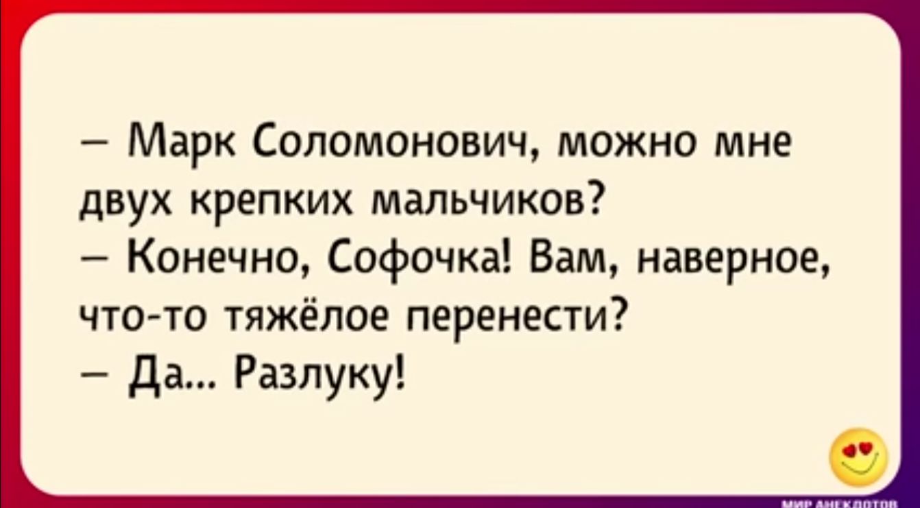 Марк Соломонович можно мне двух крепких мальчиков Конечно Софочка Вам наверное что то тяжёлое перенести да Разлуку