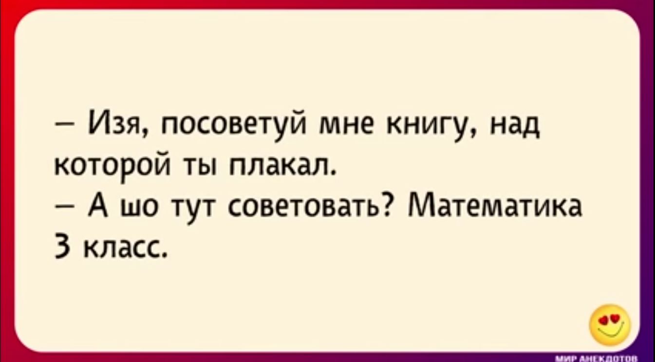 Изя посоветуй мне книгу над которой ты плакал А то тут советовать Математика 3 класс