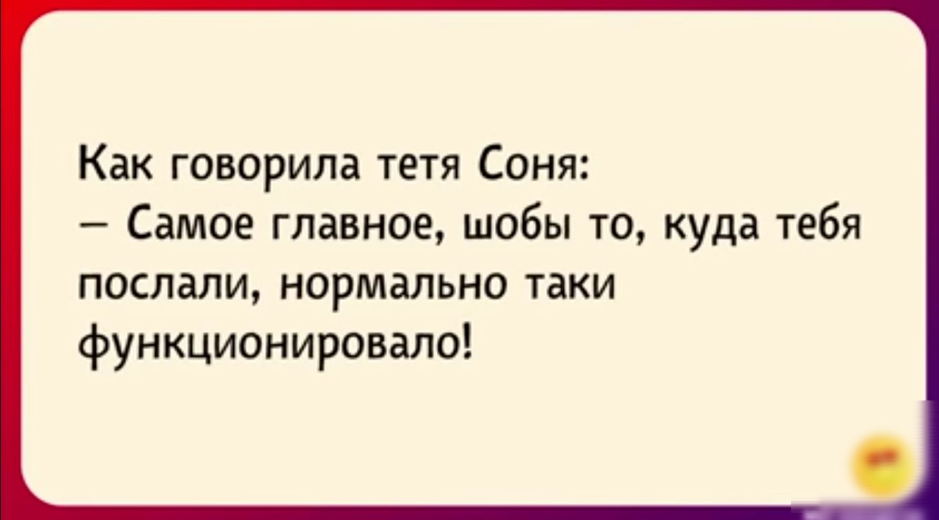 Как говорила тетя Соня Самое главное шоБы то куда тебя ПОСЛВПИ НОРМВПЬНО ТВКИ функционировало