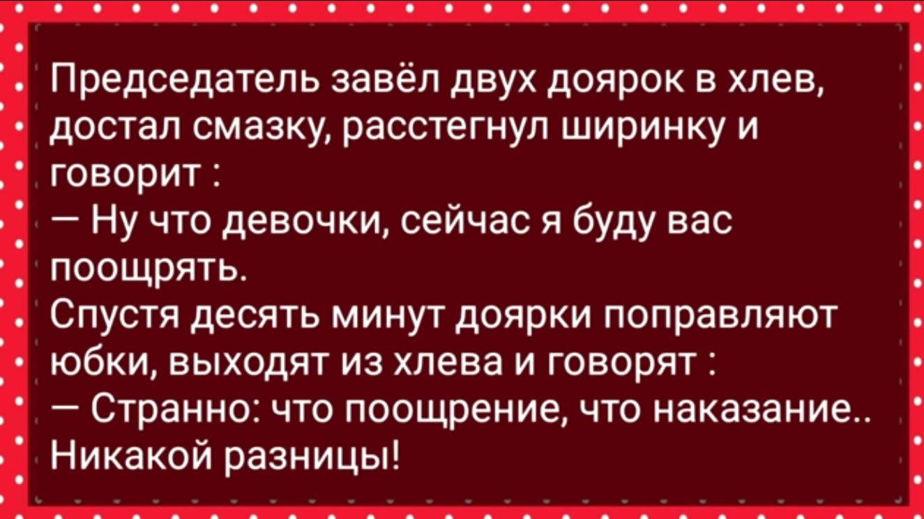 Председатель завёл двух допрок в хпев достал смазку расстегнул ширинку и говорит Ну что девочки сейчас я буду вас поощрять Спустя десять минут доярки поправляют юбки выходят из хпева и говорят Странно что поощрение что наказание Никакой разницы