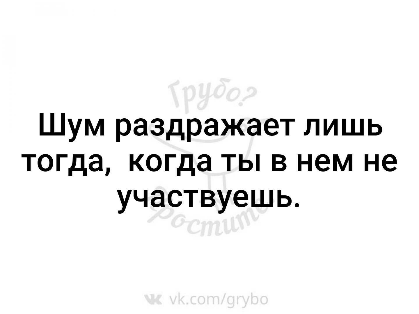 Шум раздражает лишь тогда когда ты в нем не участвуешь