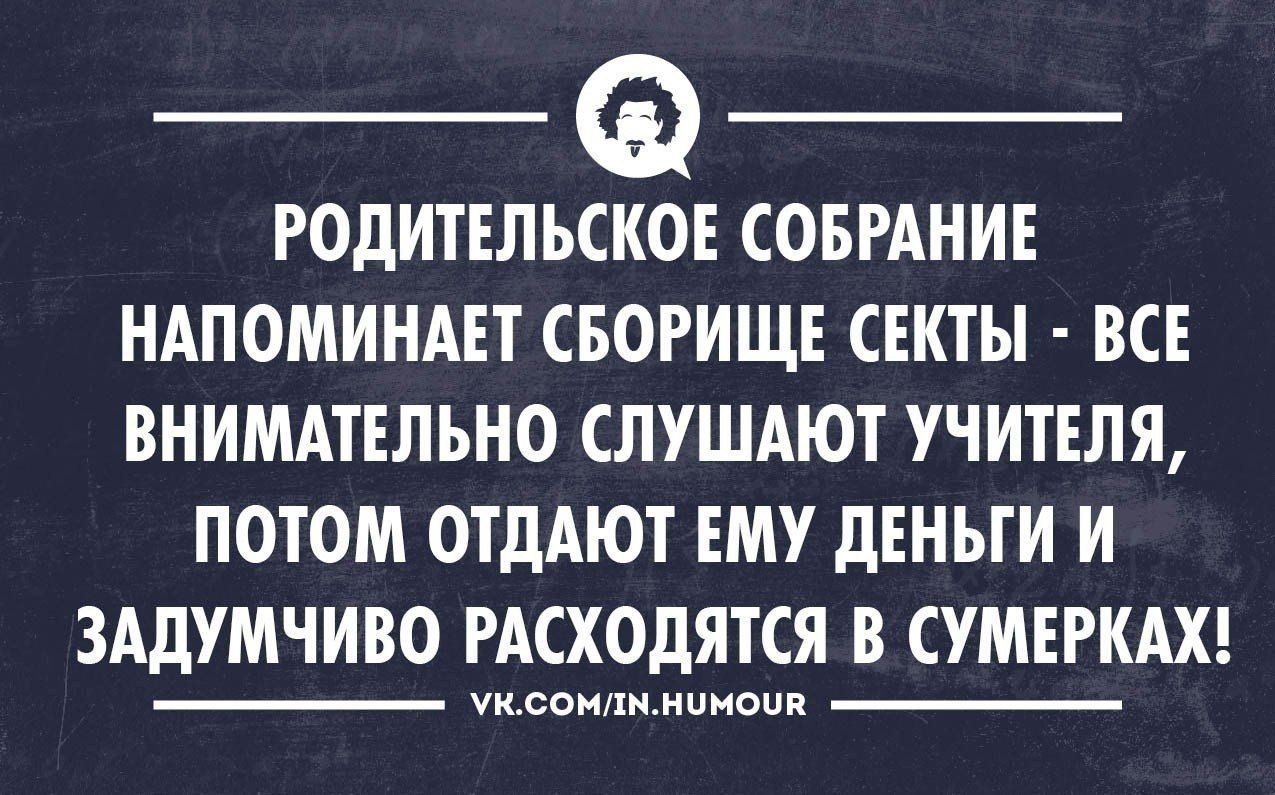 _ _ РОДИТЕЛЬСКОЕ СОБРАНИЕ НАПОМИНАЕТ СБОРИЩЕ СЕКТЫ ВСЕ ВНИМАТЕЛЬНО СЛУШАЮТ УЧИТЕЛЯ ПОТОМ ОТДАЮТ ЕМУ дЕНЬТИ И ЗАДУМЧИВО РАСХОдЯТСЯ В СУМЕРКАХ Уксоипнмпноии