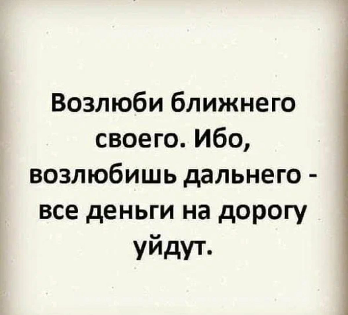 Возлюби ближнего своего Ибо возлюбишь дальнего все деньги на дорогу уйдут