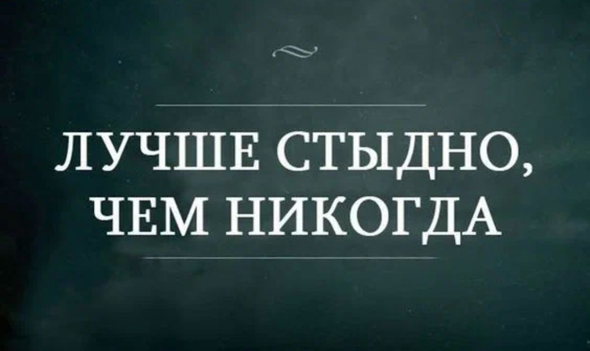 ЛУЧШЕ СТЫДНО ЧЕМ НИКОГДА
