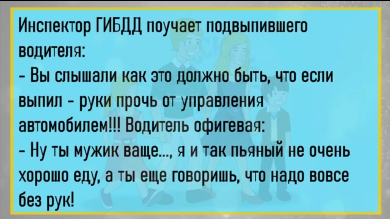 Инспектпр ГИБДД поучает ппцвыпившет водителя Вы слышали как эт должно Быть то если выпип руки прочь от управления атмобипем Водитель офигввач Ну ты мужик ваще я и так пьяный не очень хорошо еду а ты еще творить чтп надо вовсе без рук