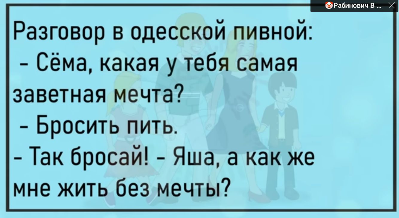 Разговор в одесской пивной Сёма какая у тебя самая заветная мечта Бросить пить Так бросай Яша а как же мне жить без мечты