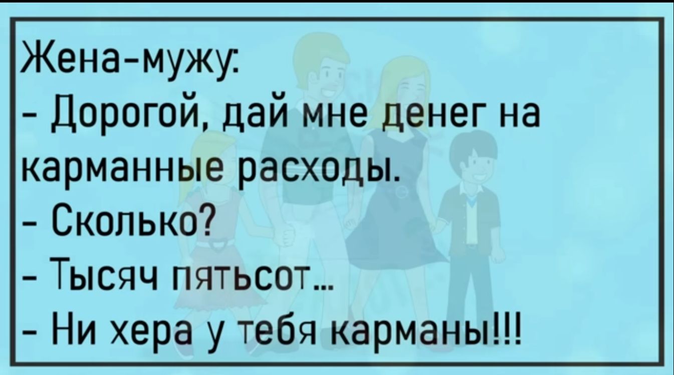 Жена мужи Дорогой дай мне денег на карманные расходы Сколько Тысяч пятьсот Ни хера у тебя карманы