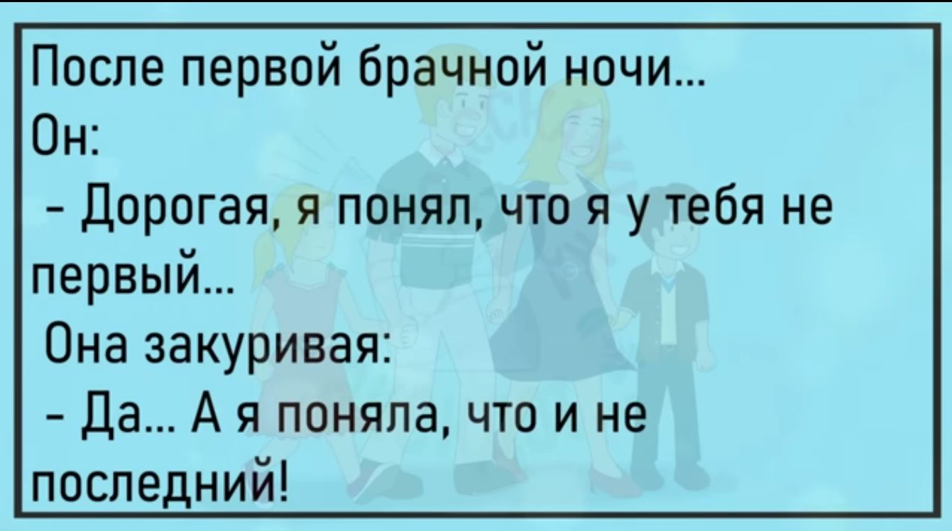 После первой брачной ночи Он Дорогая я понялчто я у тебя не первый Она закуривая Да А я поняла что и не ппспедний