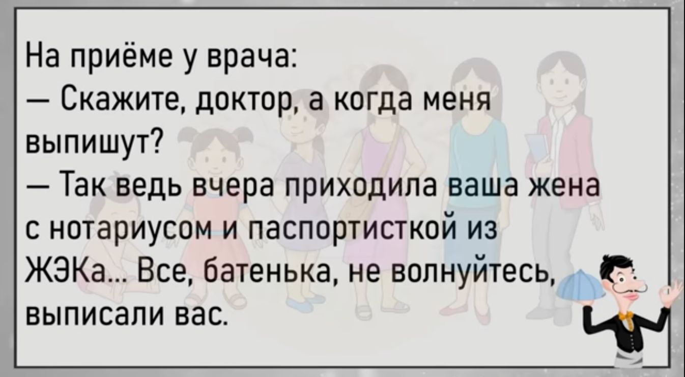 На приёме у врача Скажите доктор а когда меня выпишут Так ведь вчера приходила ваша жена нотариусом и паспортисткой из ЖЭКа Все батенька не волнуйтесь Р ЕЫПИСВПИ ЕЭС