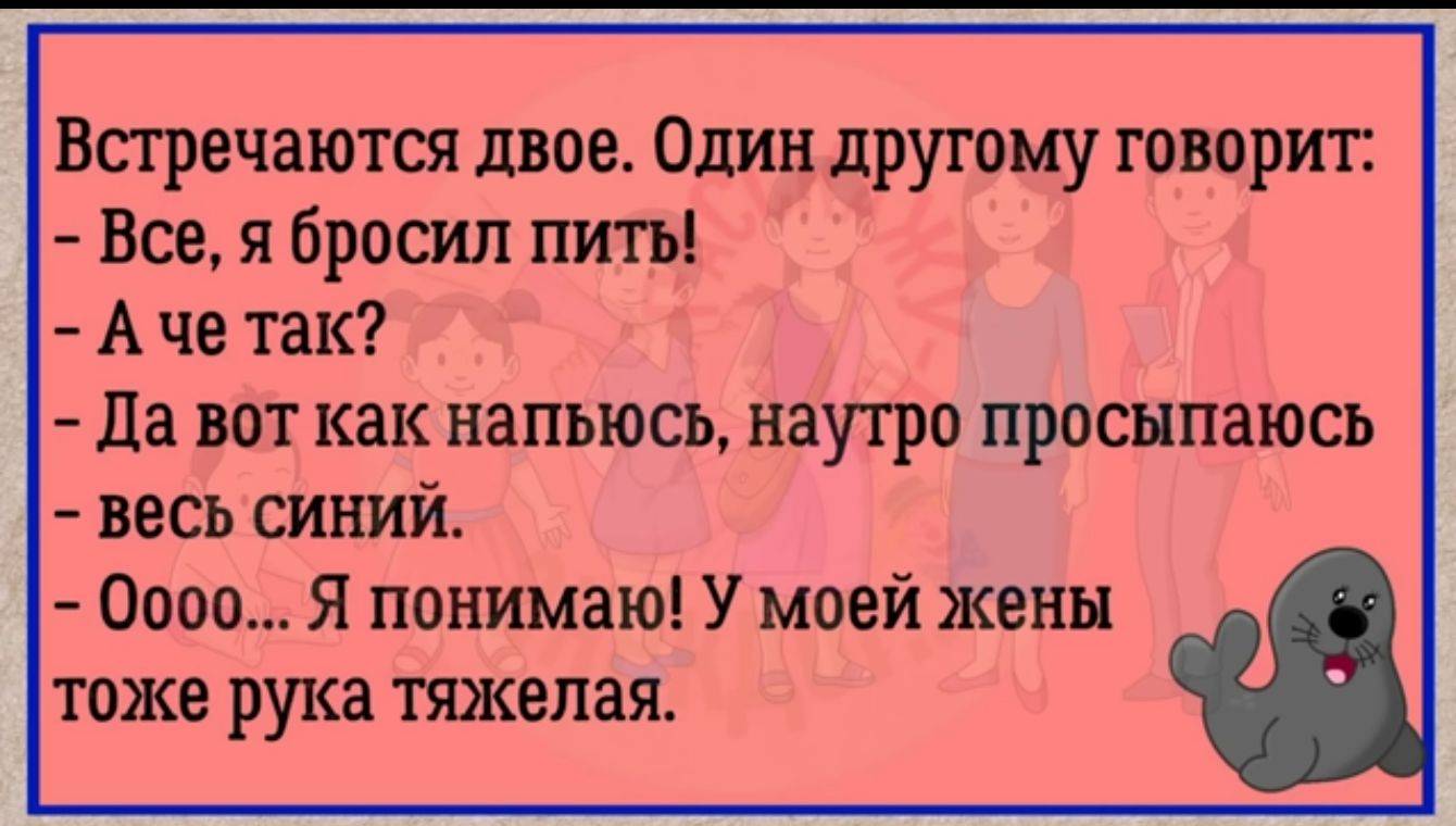 Впречаются двоа Один другому говорит Все я броши пить А че так да вот как напьюсъ наутро просыпаюсь весь синий 0000 Я понимаю У моей жены тоже рука тяжелая