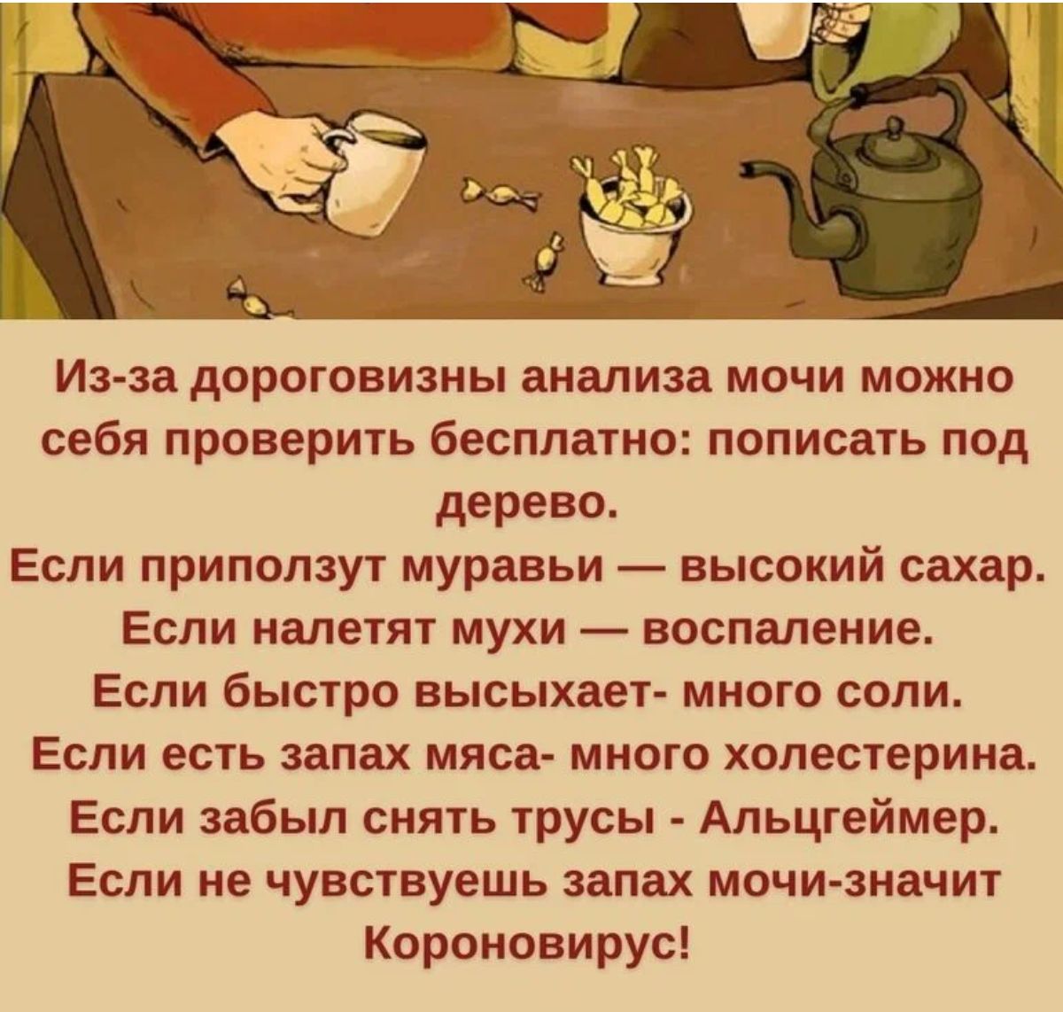 Из за дороговизны анализа мочи можно себя проверить бесплатно попивать под дерево Если припопзут муравьи высокий сахар Если напетят мухи воспаление Если быстро высыхает много соли Если есть запах мяса много холестерина Если забыл снять трусы Апьцгеймер Если не чувствуешь апах мочи значит Кпроновирус