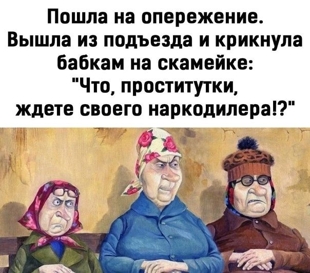 Пошла на опережение Вышла из подъезда и крикнула бабкам на скамейке Что проститутки ждете своего наркодилера И