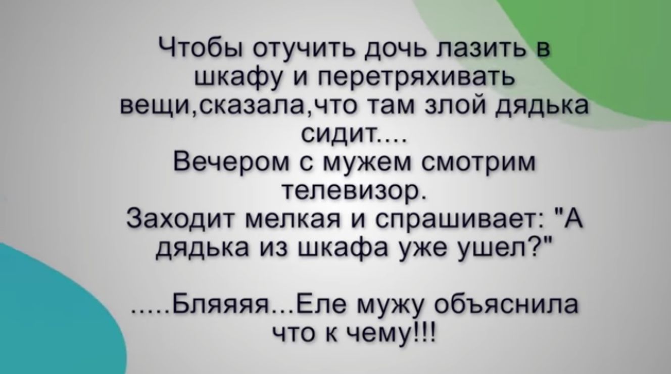 Чюбы отучить дочь лазит шкафу и перетряхивать вещижазапамто ам злой дядь сидит Вечером мужем смотрим тепевизор Заходит мелкая и спрашивает дядька из шкафа уже ушели Бпяяяя Епе мужу объяснила что к чему
