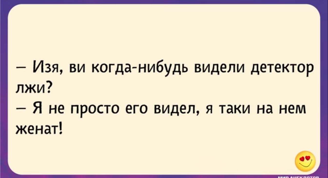 Изя ви когда нибудь видели детектор лжи Я не просто его видел я таки на нем женат