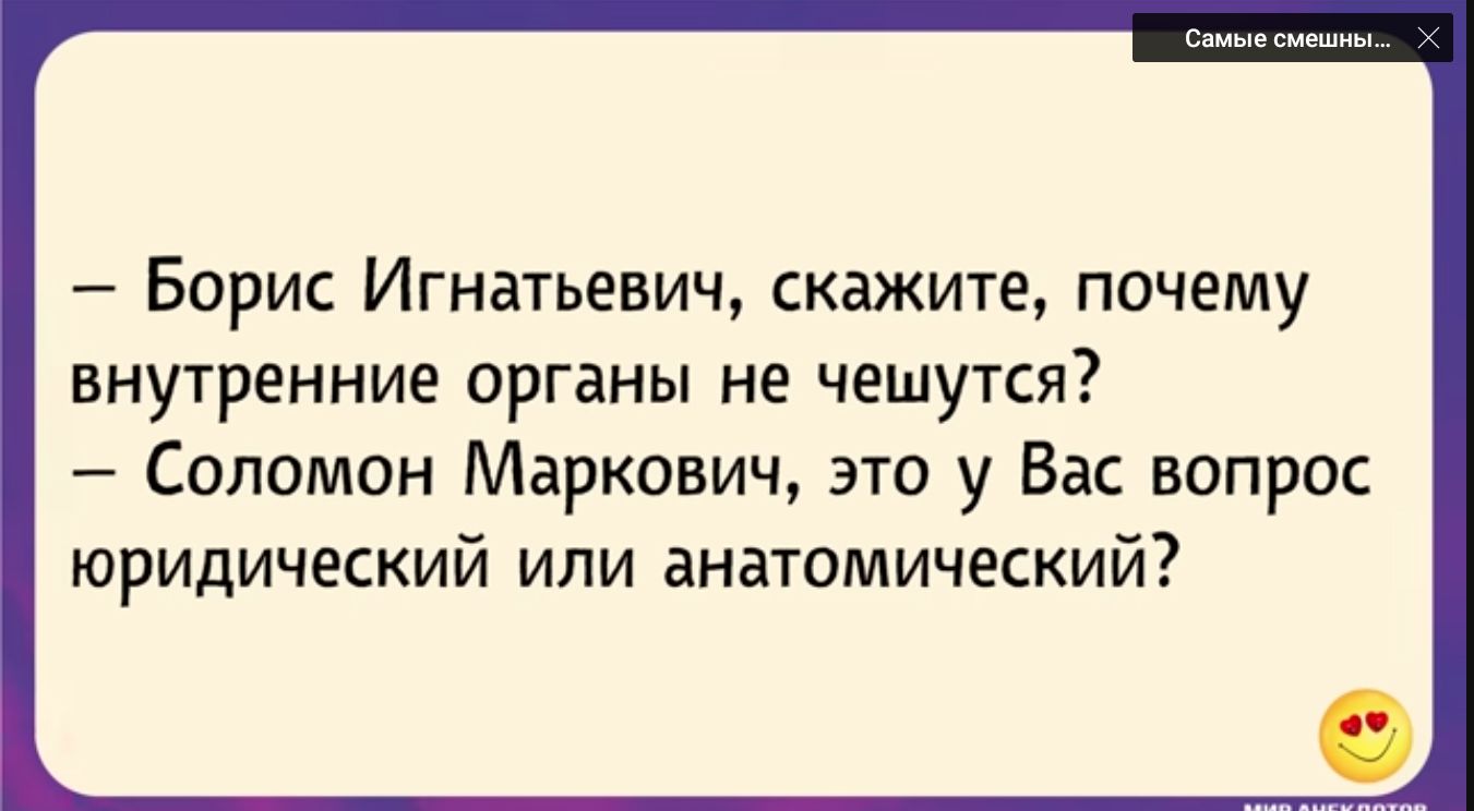 Борис Игнатьевич скажите почему внутренние органы не чешутся Соломон Маркович это у Вас вопрос юридический или анатомический