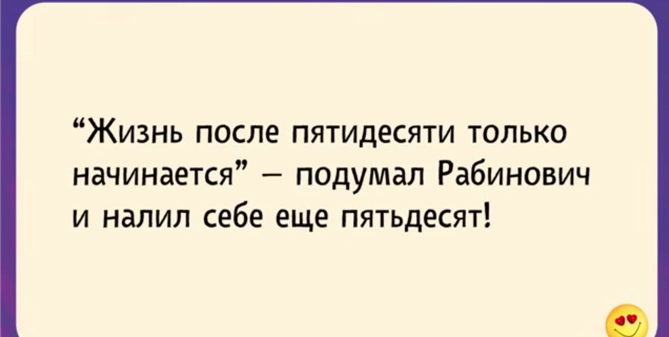 ЖИЗНЬ ПОСЛЕ ПЯТИДеСЯТИ ТОЛЬКО начинается подумал Рабинович И НЕЛИП СЕБЕ ЕЩЕ ПЯТЬДЕСЯТ