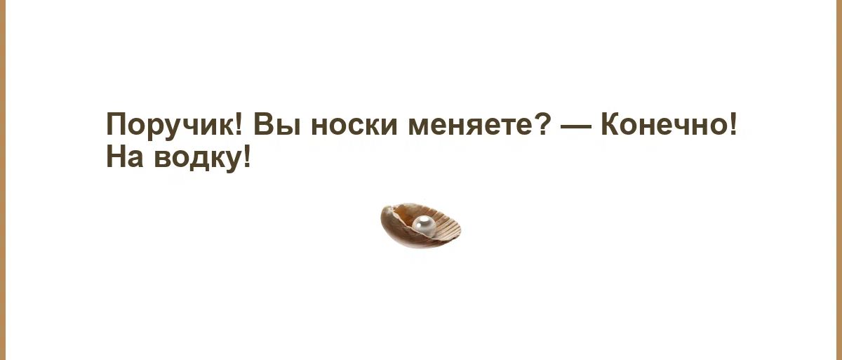 Поручик вы носки меняете Конечио На водку