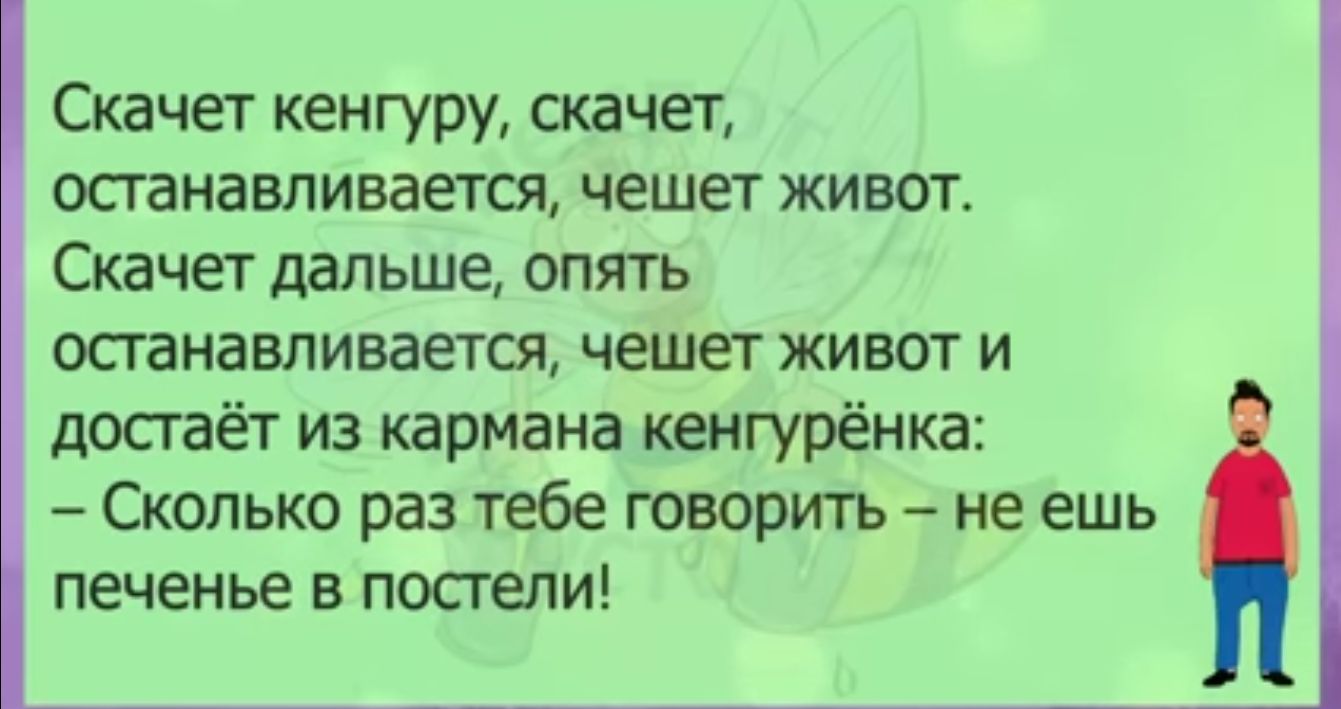 Скачет кенгуру скачет осгаиавливается чешет живот Скачет дальше опять останавливается чешет живот и достаёт из кэрмана кенгуренка Сколько раз тебе говоритъ не ешь печенье в постели