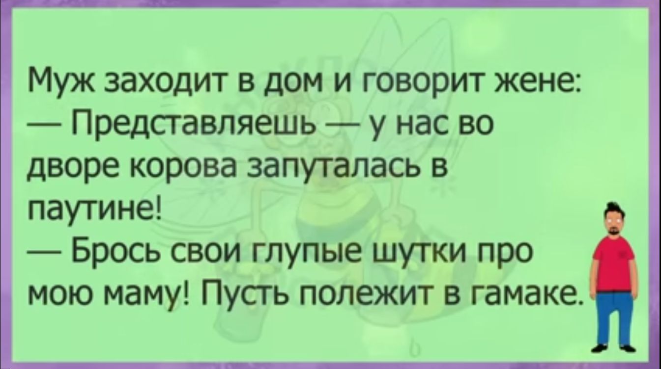 Муж заходит в дом и говорит жене Представляешь у нас во дворе корова запуталась в паутине Брось свои глупые шутки про мою маму Пусть попежит в гамаке