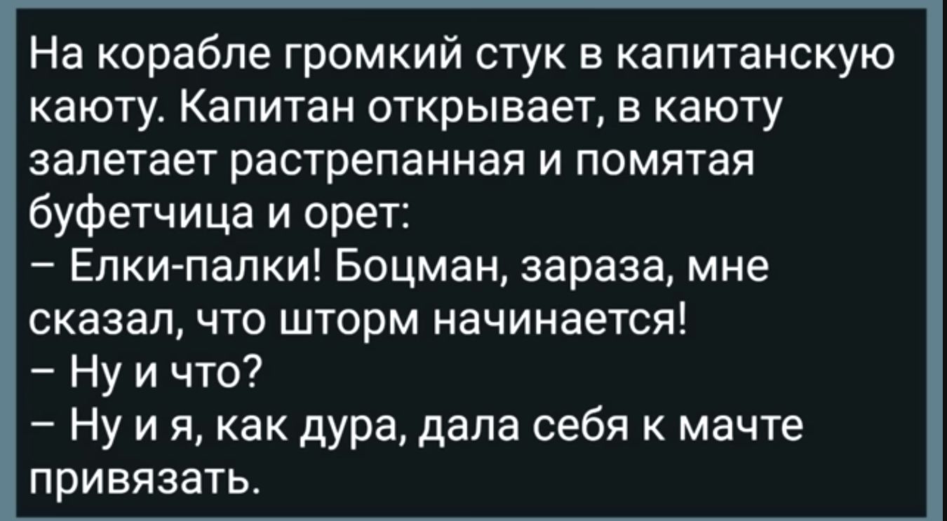 На корабле громкий стук в капитанскую каюту Капитан открывает в каюту залетает растрепанная и помятая буфетчица и орет Елки папки Боцман зараза мне сказалчто шторм начинается Ну и что Ну и я как дура дала себя к мачте привязатьт