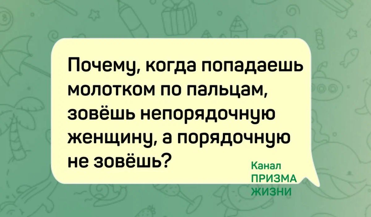 Почему когда попадаешь молотком по пальцам зовёшь непорядочную женщины а порядочную не эовёшь ПРИЗМА