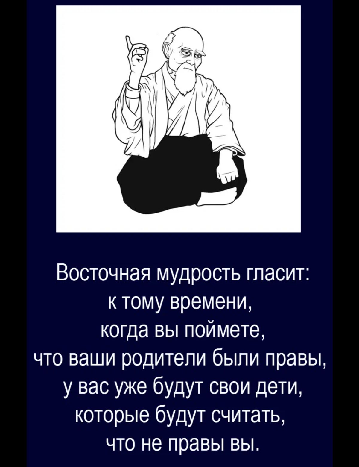 Восточная мудрость гпасит тому времени когда вы поймете что ваши родители были правы у вас уже будут свои дети которые будут считать что не правы вы