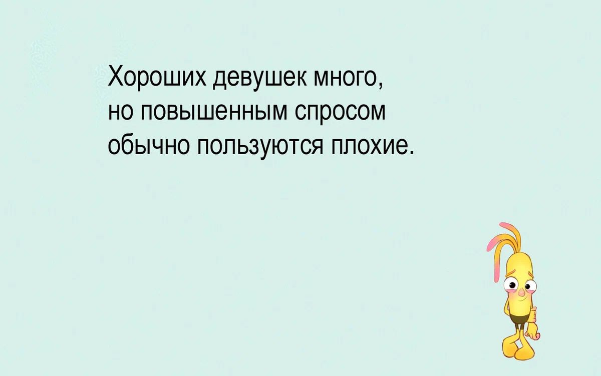 Хороших девушек много но повышенным спросом ОбЫЧНО ПОПЬЗУЮТСЯ ПЛОХИЕ