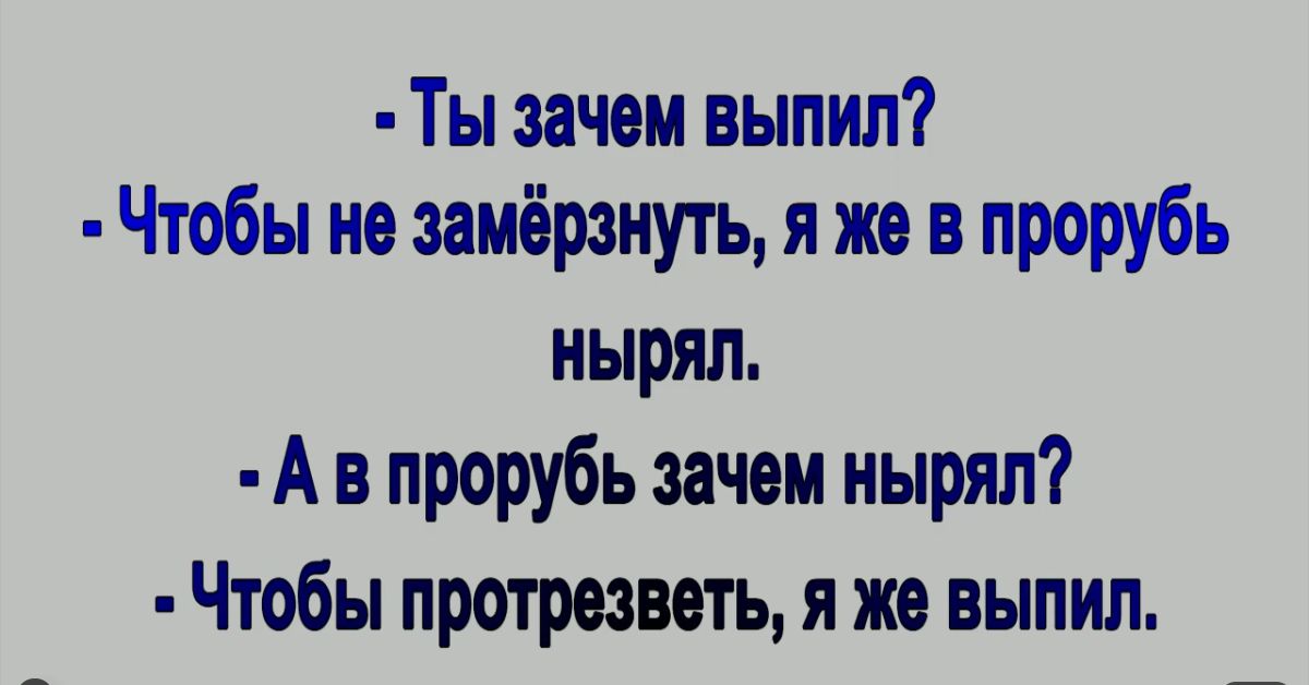 Ты зачем выпип Чтобы не замёрзнуть я же в прорубь нырял А в прорубь зачем нырял Чтобы прошивать я же выпил