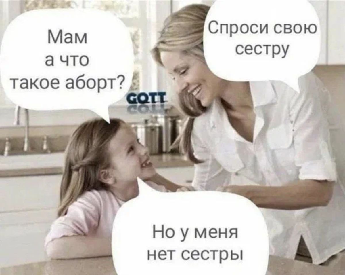 іх Спроси свою сестру Мам а что такое аборт Но у меня нет сестры