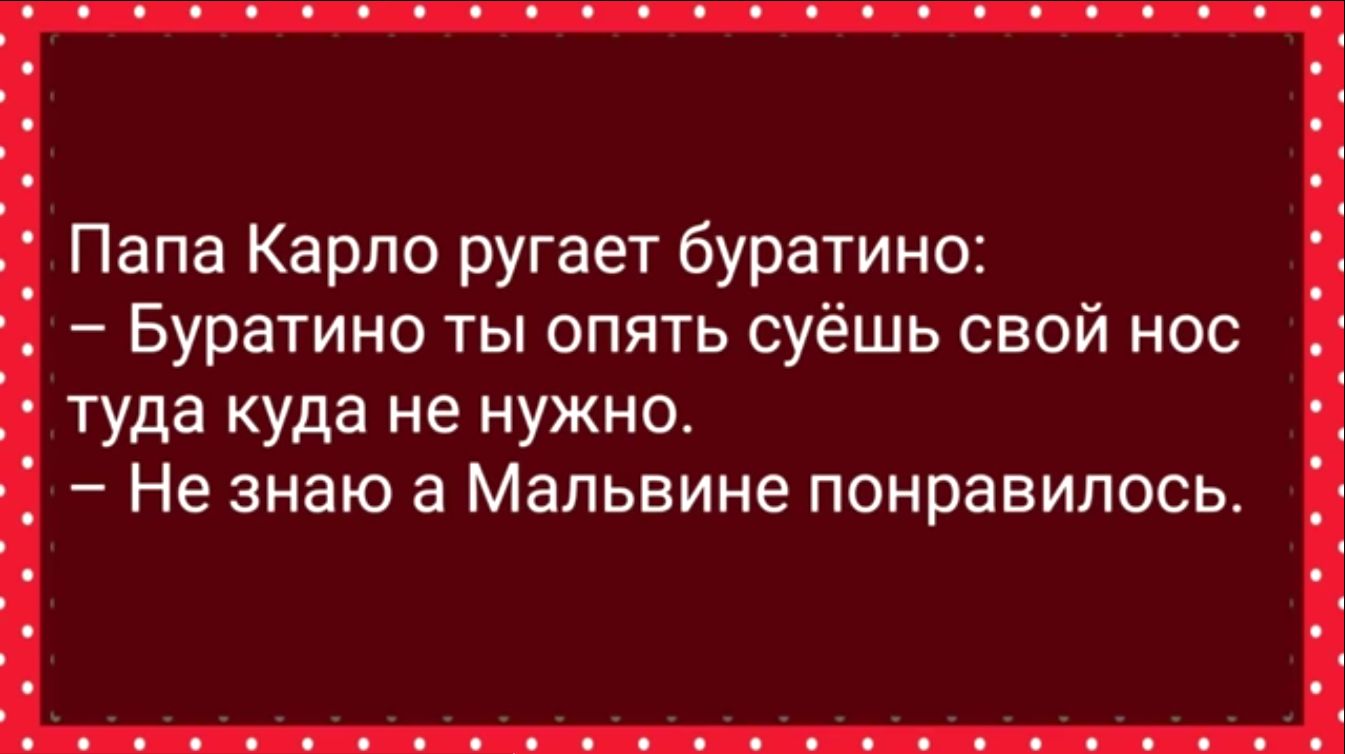 Папа Карло ругает буратино Буратино ты опять суёшь свой нос туда куда не нужно Не знаю а Мальвине понравилось