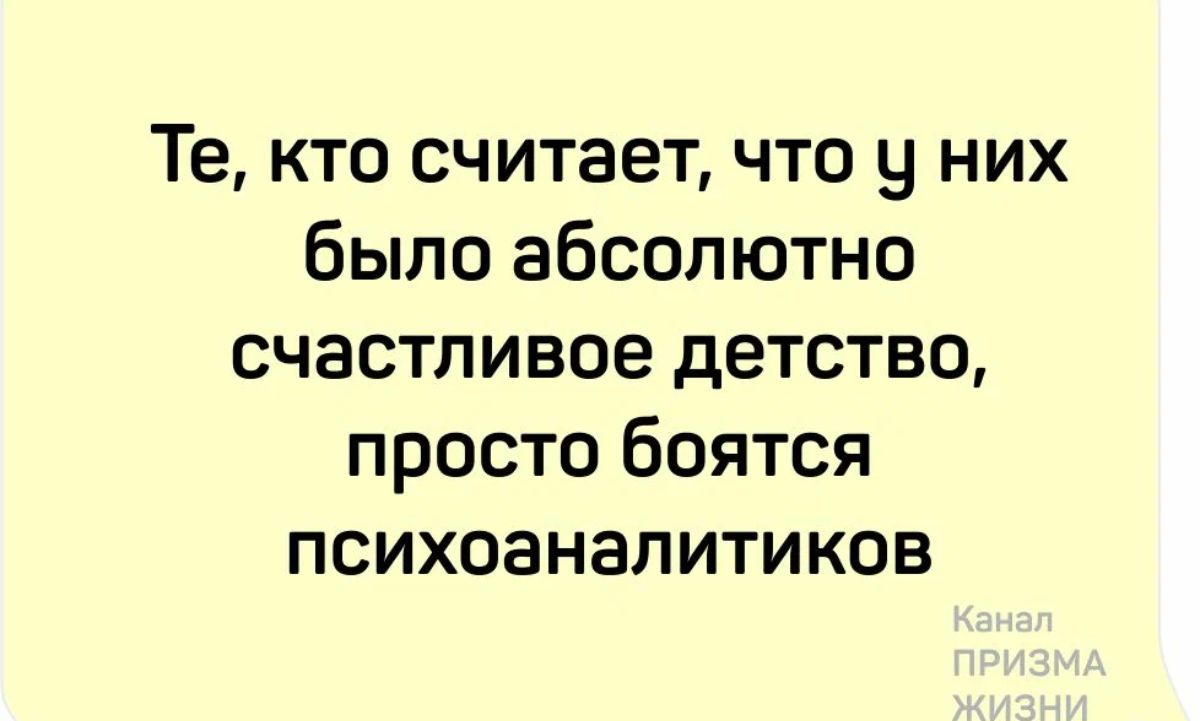 Те кто считает что у них было абсолютно счастливое детство просто боятся психоаналитиков