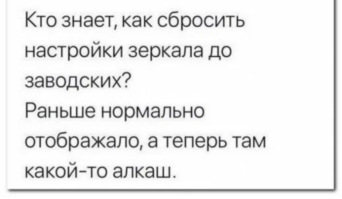 Кто знает как сбросить настройки зеркала до заводских Раньше нормально отображало а теперь там какойто алкаш