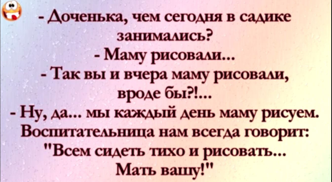в Аочспъю чем сегодня в шине запишись Маму риоовш Так вы и вчера маму рисовали пром бин Ну м мы шыш день мшурісуем Вошпашьница ним всегда говори г Всем сидеть то и риоовять Мать вашу