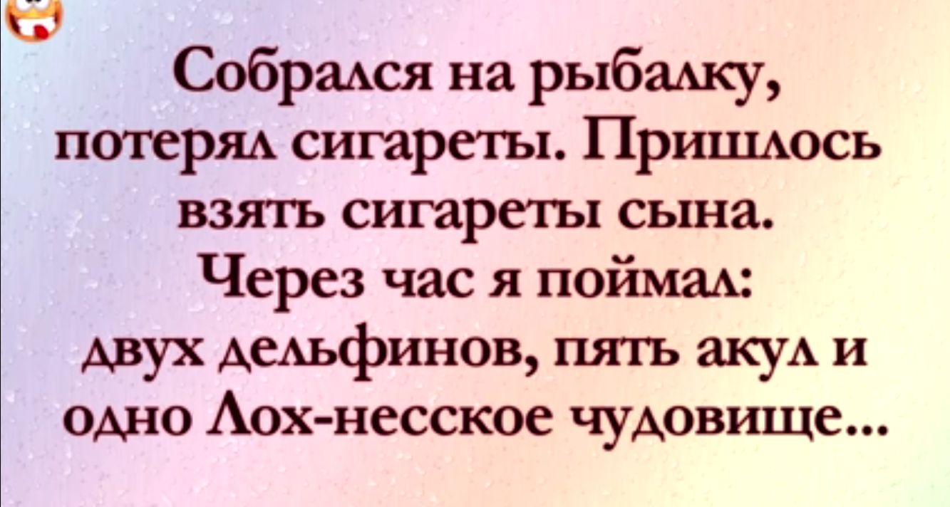 Собрамш на рыбешку потеряь сигареты Прршцось взтъ сигареты сына Через час я поймах двух Аеььфинов пять акуА и одно Аох несское чудовище