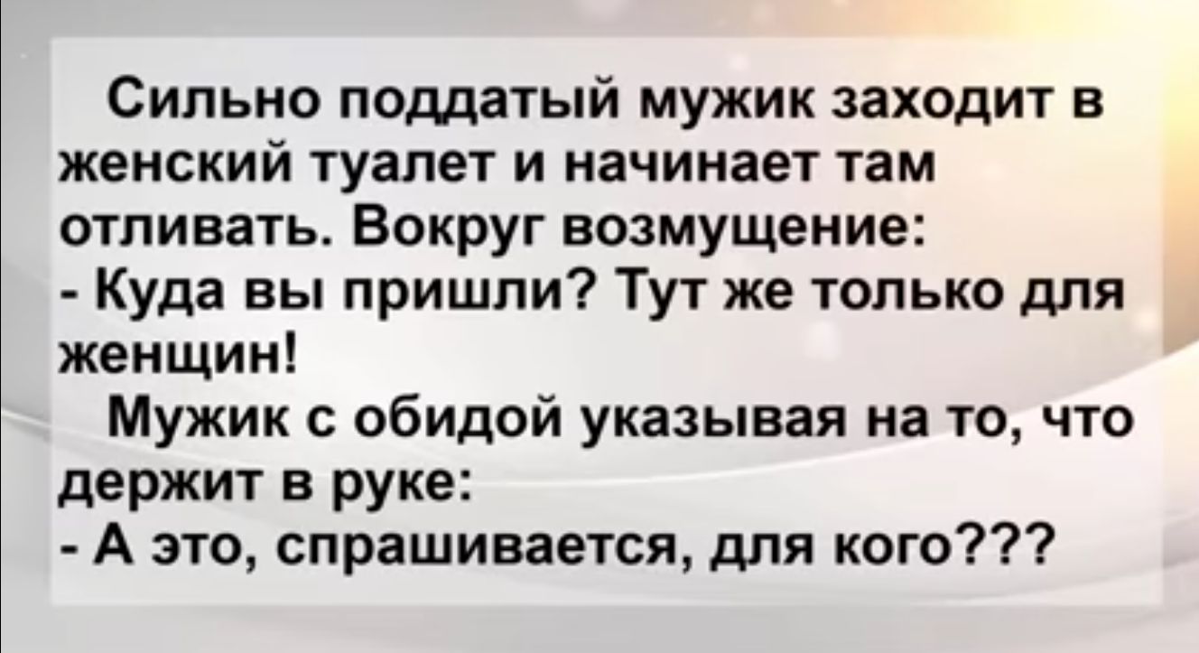 Сильно поддатый мужик заходит в женский туалет и начинает там отливать Вокруг возмущение Куда вы пришли Тут же только для женщин Мужик обидой указывая на то что держит в руке А это спрашивается для кого