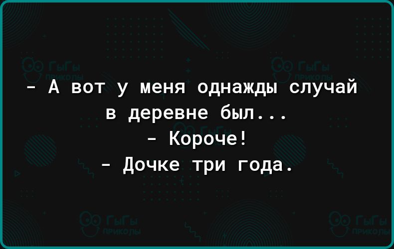 А вот у меня однажды случай в деревне был Короче дочке три года