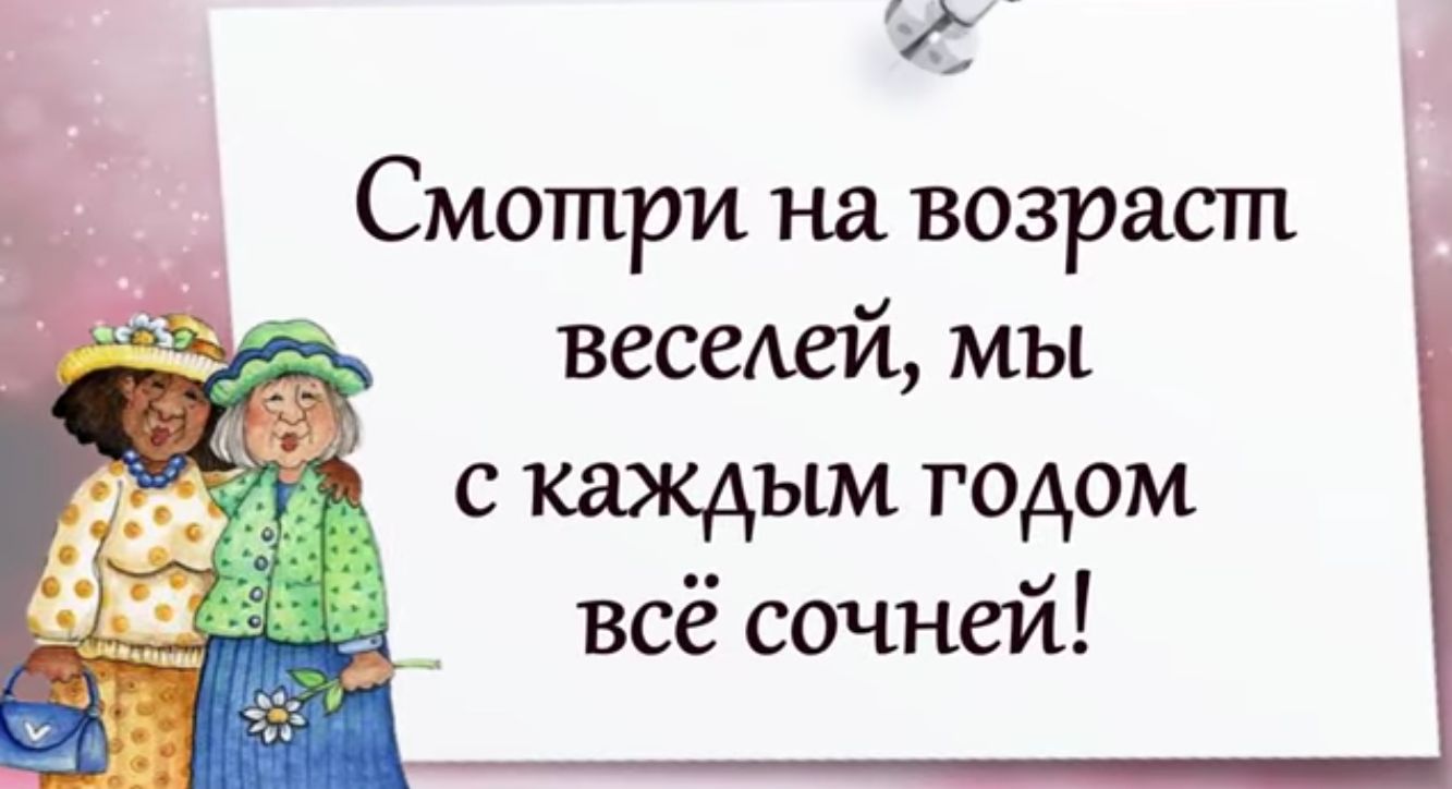 Смотри на возраст веселей мы с каждъии годом всё сочней