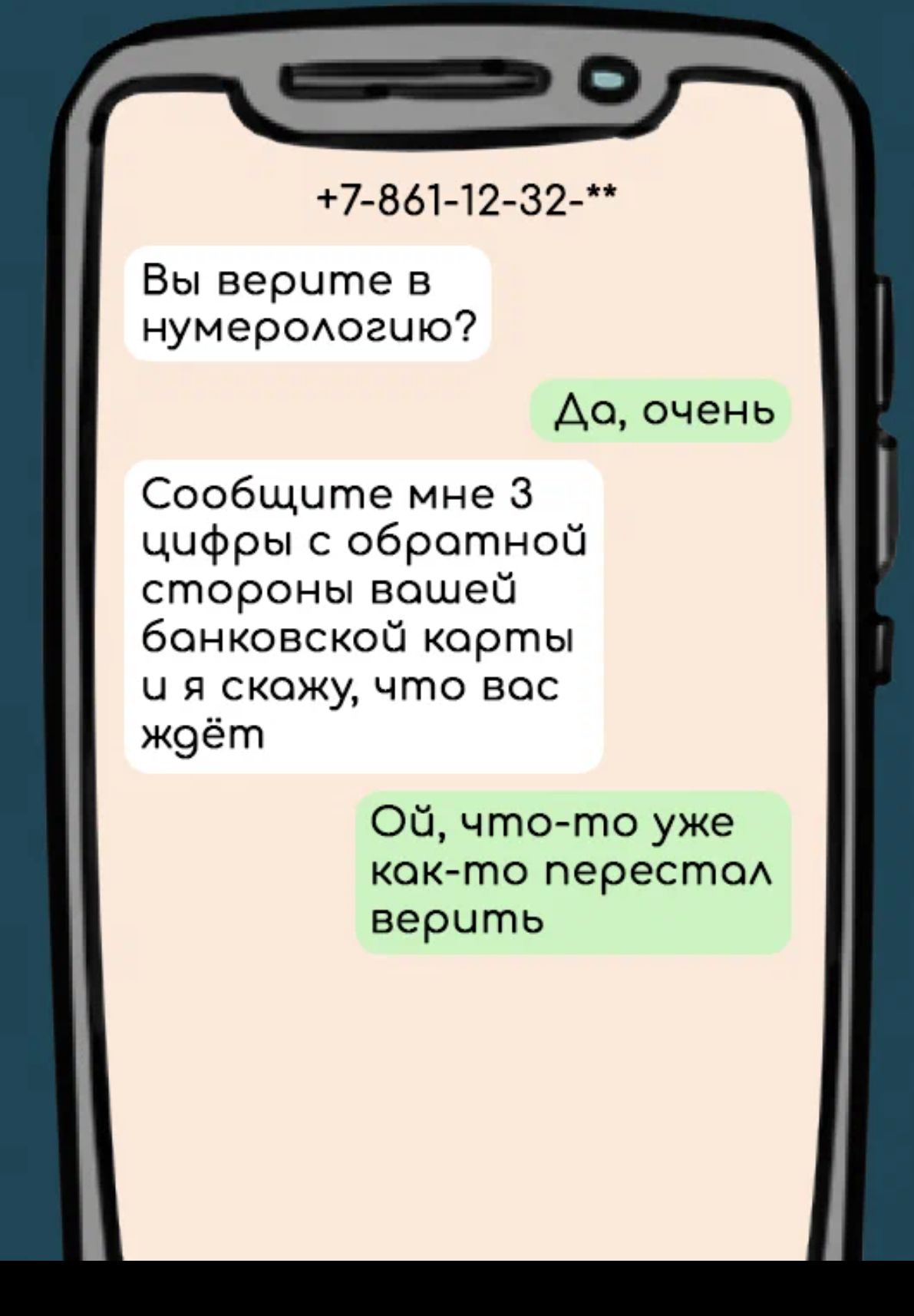 7 861 12 32 Вы верите в нумероАогию Ао очень Сообщите мне 3 цифры с обратной стороны вашей банковской корты и я скажу что вес ж9ёгп Ой что то уже кокто перестод верить