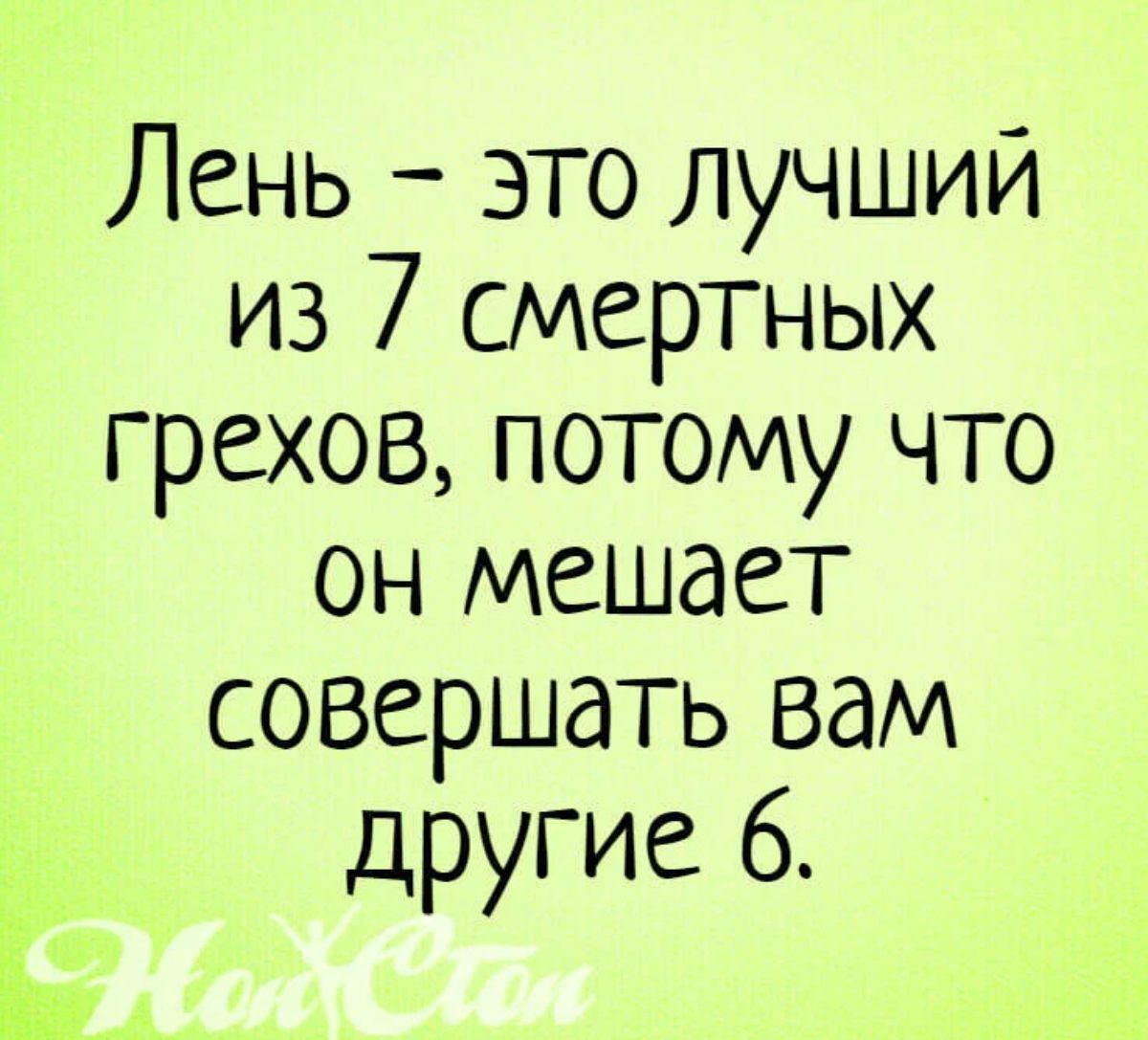 Лень это лучший из 7 смертных грехов потому что он мешает совершать вам другие 6