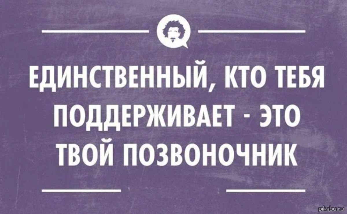 Единственный кто ТЕБЯ поддвгживш это твой позвоночник