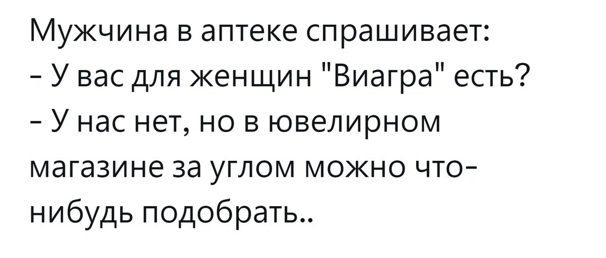 Мужчина в аптеке спрашивает У вас для женщин Виагра есть У нас нет но в ювелирном магазине за углом можно что нибудь подобрать