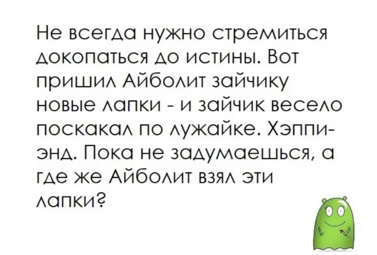 Не всегда нужно стремиться докопаться АО истины Бот приши Айбамт зайчику новые Аапки и зайчик весехо поскоко по Аужойке Хзппи энд Пока не задумаешься где же Айбодит взя эти Аопкиг в